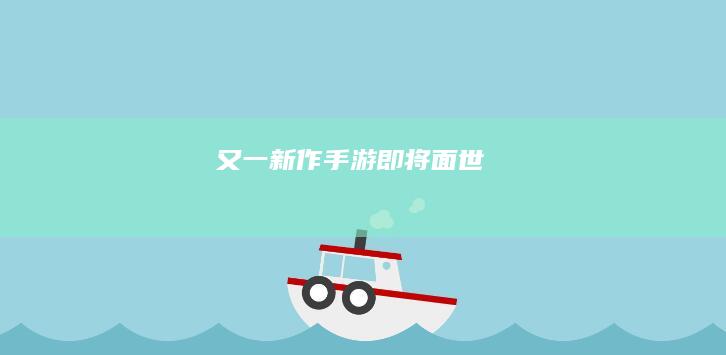 又一新作手游即将面世